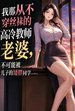 我那从不穿丝袜的高冷教师老婆，不可能被儿子的矮胖同学……